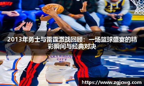 xc体育2013年勇士与雷霆激战回顾：一场篮球盛宴的精彩瞬间与经典对决