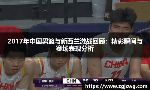 xc体育2017年中国男篮与新西兰激战回顾：精彩瞬间与赛场表现分析