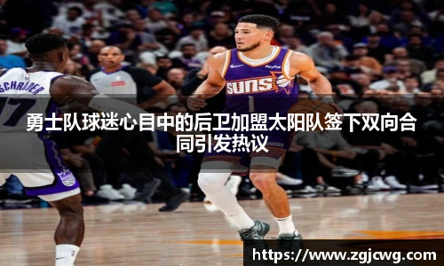 xc体育勇士队球迷心目中的后卫加盟太阳队签下双向合同引发热议