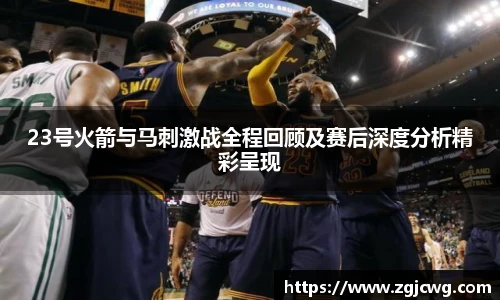 xc体育23号火箭与马刺激战全程回顾及赛后深度分析精彩呈现