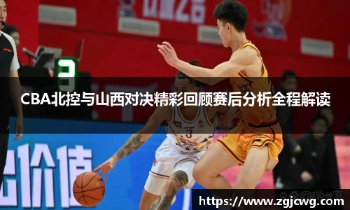 xc体育CBA北控与山西对决精彩回顾赛后分析全程解读