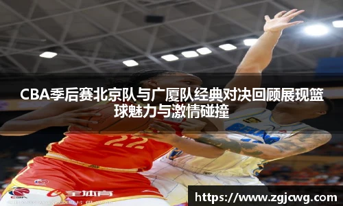 xc体育CBA季后赛北京队与广厦队经典对决回顾展现篮球魅力与激情碰撞